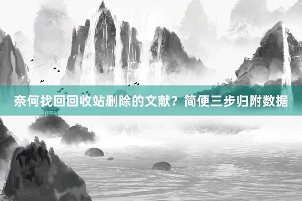奈何找回回收站删除的文献？简便三步归附数据