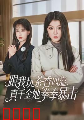 跟我玩茶香四溢，真千金她拳拳暴击：飒爽女主打脸逆袭