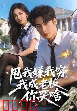 甩我嫌我穷，我成老板你哭啥：逆袭爽剧