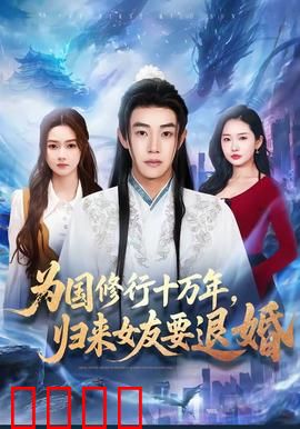 为国修行十万年，归来女友要退婚：神级归来遭退婚