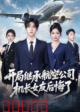 开局继承航空公司，机长女友后悔了：飞机上的逆袭