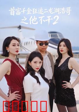 首富千金狂追二龙湖浩哥之他不干第二季：爆笑逆袭